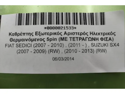 Καθρέπτης Εξωτερικός Αριστερός Ηλεκτρικός Θερμαινόμενος 5pin (ME ΤΕΤΡΑΓΩΝΗ ΦΙΣΑ) για FIAT SEDICI (2007 - 2010) , (2011 - ) , SUZUKI SX4 (2007 - 2009) (RW) , (2010 - 2013) (RW) -  Καθρέπτης Εξωτερικός Αριστερός Ηλεκτρικός Θερμαινόμενος 5pin (ME ΤΕΤΡΑΓΩΝΗ ΦΙΣΑ) για FIAT SEDICI (2007 - 2010) , (2011 - ) , SUZUKI SX4 (2007 - 2009) (RW) , (2010 - 2013) (RW) -